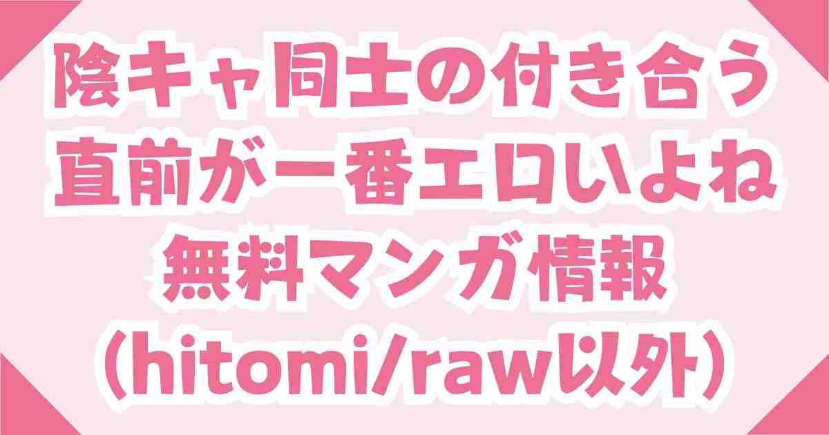 無料で陰キャ同士の付き合う直前が一番エロいよねrawとhitomi以外の電子書籍を解説！